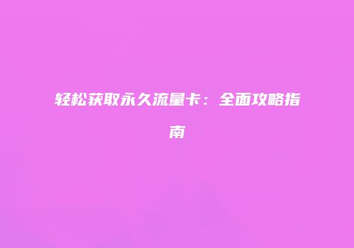 轻松获取永久流量卡:全面攻略指南
