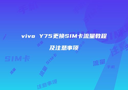 vivo Y75更换SIM卡流量教程及注意事项