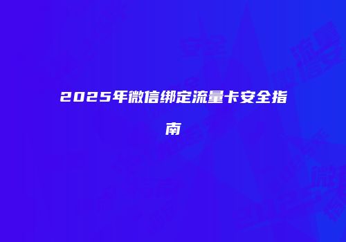 2025年微信绑定流量卡安全指南