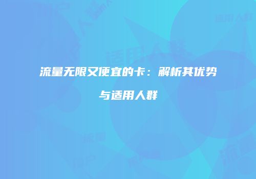 流量无限又便宜的卡：解析其优势与适用人群