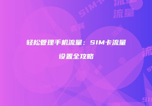 轻松管理手机流量:SIM卡流量设置全攻略