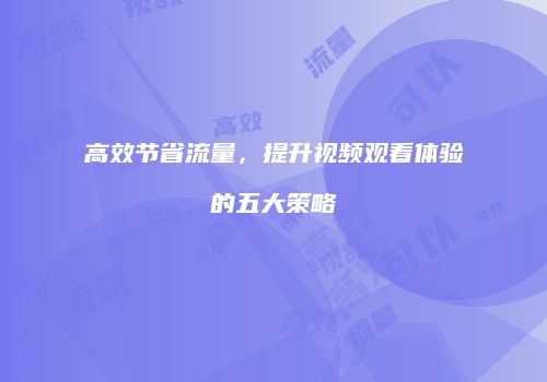 高效节省流量,提升视频观看体验的五大策略