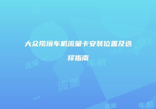 大众揽境车机流量卡安装位置及选择指南