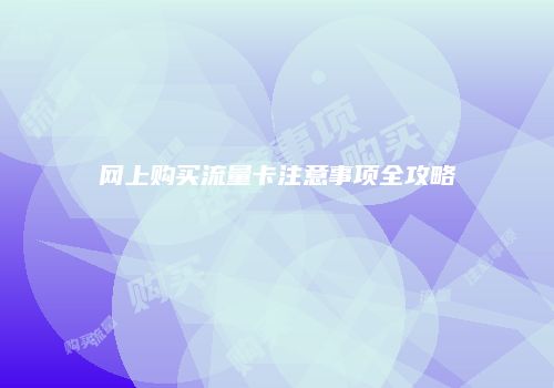 网上购买流量卡注意事项全攻略
