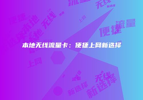 本地无线流量卡：便捷上网新选择