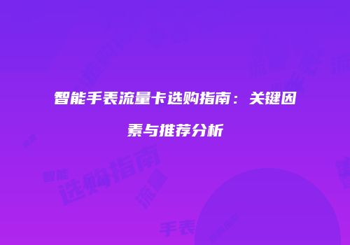 智能手表流量卡选购指南：关键因素与推荐分析