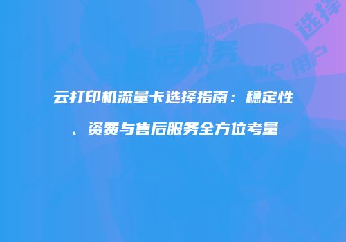 云打印机流量卡选择指南：稳定性、资费与售后服务全方位考量