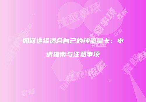如何选择适合自己的纯流量卡：申请指南与注意事项