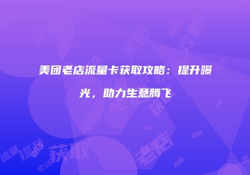 美团老店流量卡获取攻略:提升曝光,助力生意腾飞