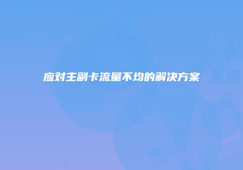 应对主副卡流量不均的解决方案