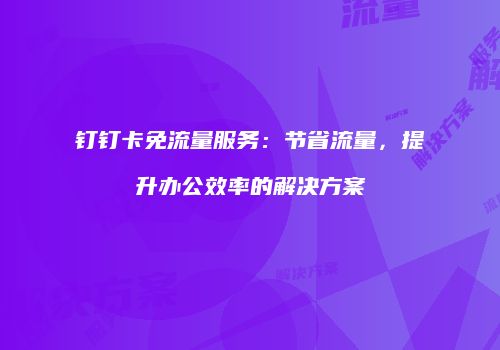 钉钉卡免流量服务：节省流量，提升办公效率的解决方案