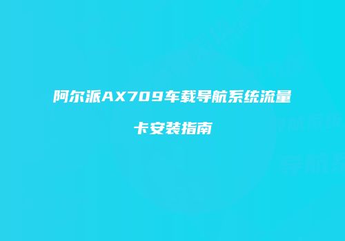 阿尔派AX709车载导航系统流量卡安装指南