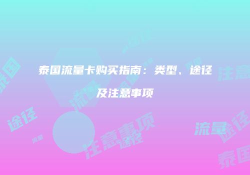 泰国流量卡购买指南：类型、途径及注意事项