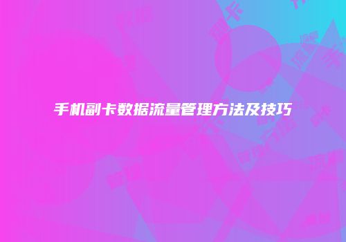 手机副卡数据流量管理方法及技巧