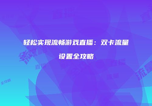 轻松实现流畅游戏直播：双卡流量设置全攻略