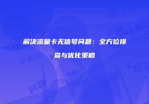 解决流量卡无信号问题：全方位排查与优化策略
