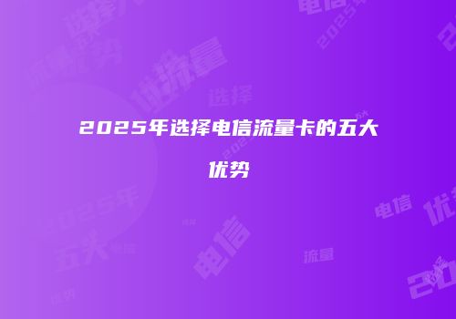 2025年选择电信流量卡的五大优势