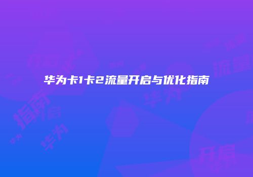 华为卡1卡2流量开启与优化指南
