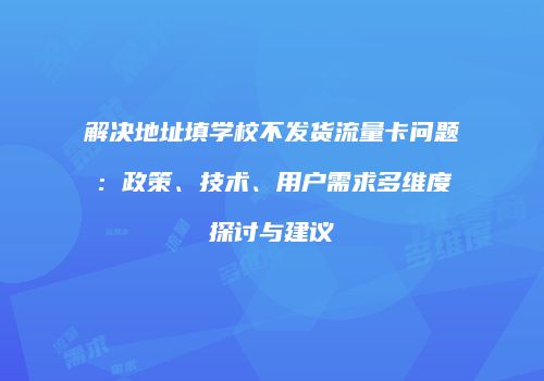 解决地址填学校不发货流量卡问题：政策、技术、用户需求多维度探讨与建议