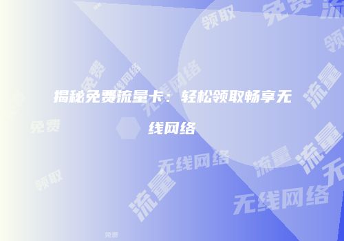 揭秘免费流量卡：轻松领取畅享无线网络