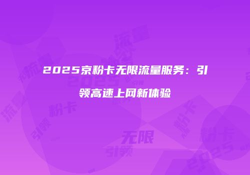 2025京粉卡无限流量服务：引领高速上网新体验