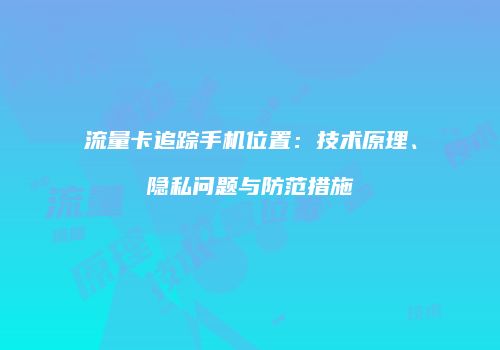 流量卡追踪手机位置：技术原理、隐私问题与防范措施