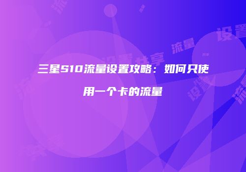 三星S10流量设置攻略：如何只使用一个卡的流量