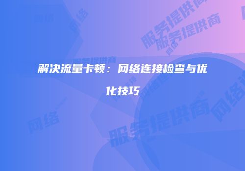 解决流量卡顿：网络连接检查与优化技巧