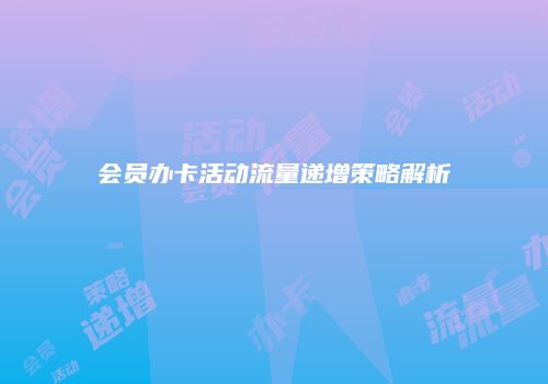 会员办卡活动流量递增策略解析