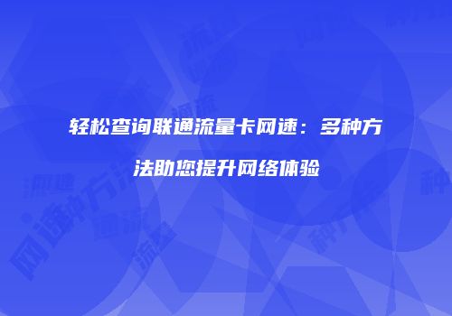 轻松查询联通流量卡网速：多种方法助您提升网络体验