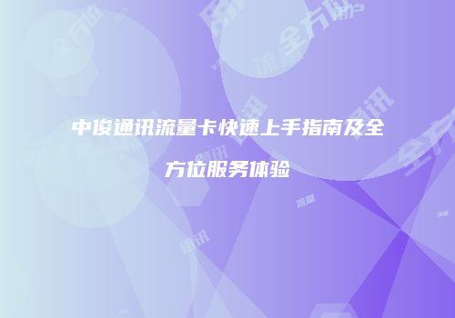 中俊通讯流量卡快速上手指南及全方位服务体验
