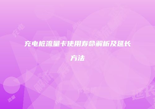 充电桩流量卡使用寿命解析及延长方法
