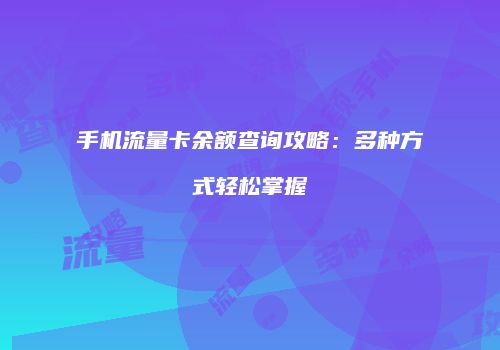 手机流量卡余额查询攻略：多种方式轻松掌握