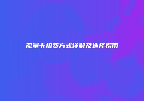 流量卡扣费方式详解及选择指南