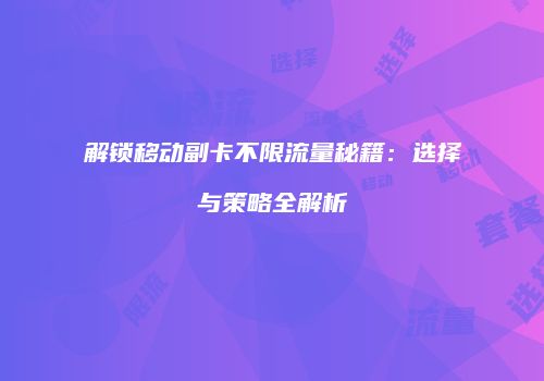 解锁移动副卡不限流量秘籍：选择与策略全解析