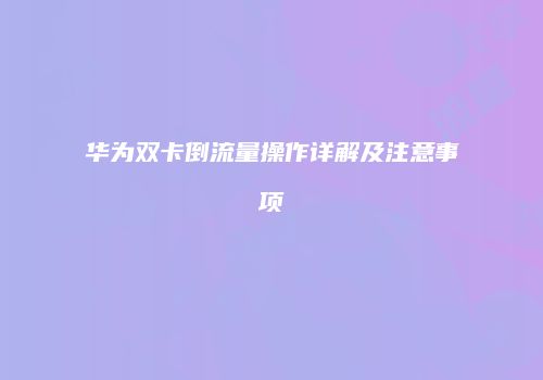 华为双卡倒流量操作详解及注意事项