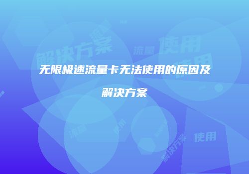 无限极速流量卡无法使用的原因及解决方案