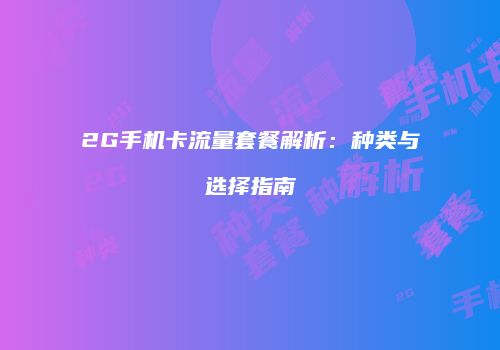2G手机卡流量套餐解析:种类与选择指南