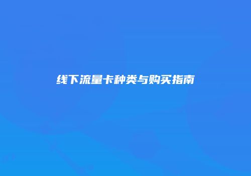 线下流量卡种类与购买指南