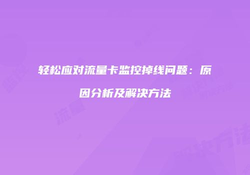 轻松应对流量卡监控掉线问题：原因分析及解决方法