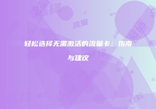 轻松选择无需激活的流量卡：指南与建议