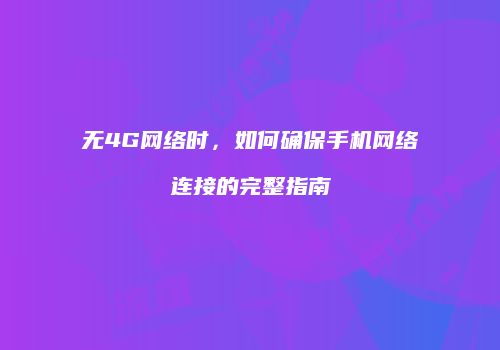 无4G网络时，如何确保手机网络连接的完整指南