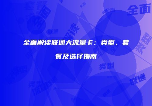 全面解读联通大流量卡：类型、套餐及选择指南