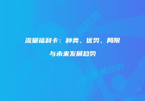 流量福利卡：种类、优势、局限与未来发展趋势