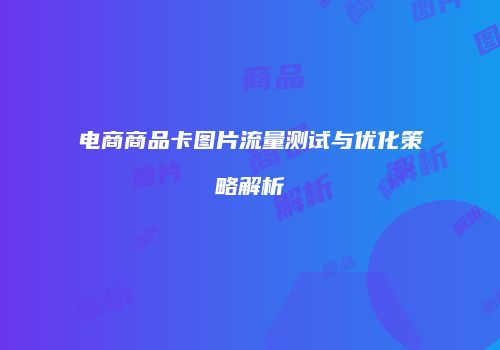 电商商品卡图片流量测试与优化策略解析