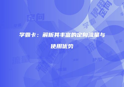 学霸卡:解析其丰富的定向流量与使用优势