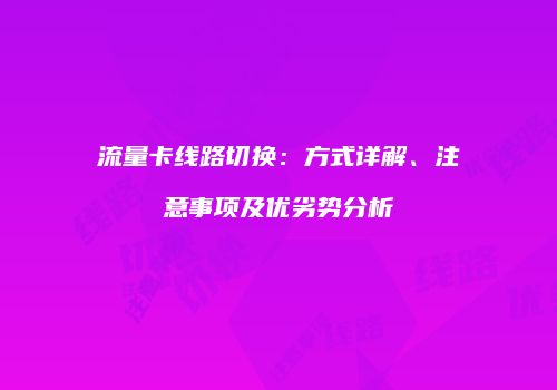 流量卡线路切换：方式详解、注意事项及优劣势分析