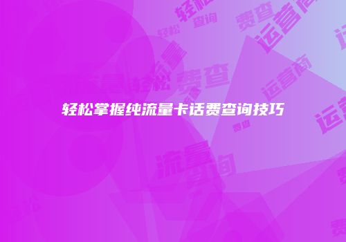 轻松掌握纯流量卡话费查询技巧
