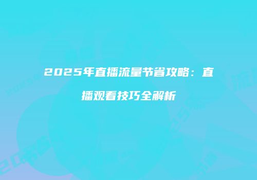 2025年直播流量节省攻略：直播观看技巧全解析