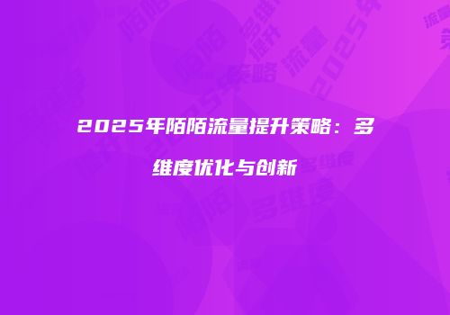 2025年陌陌流量提升策略：多维度优化与创新